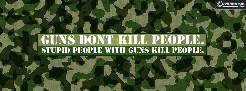 guns don't kill people. stupid people with guns kill people. Facebook cover